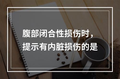 腹部闭合性损伤时，提示有内脏损伤的是