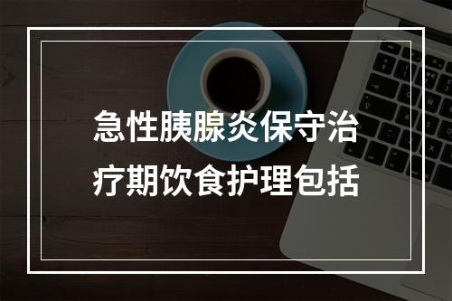 急性胰腺炎保守治疗期饮食护理包括