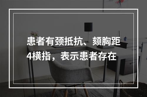 患者有颈抵抗、颏胸距4横指，表示患者存在