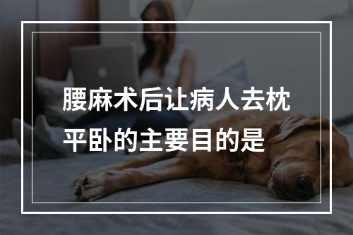 腰麻术后让病人去枕平卧的主要目的是