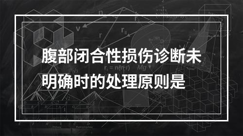 腹部闭合性损伤诊断未明确时的处理原则是