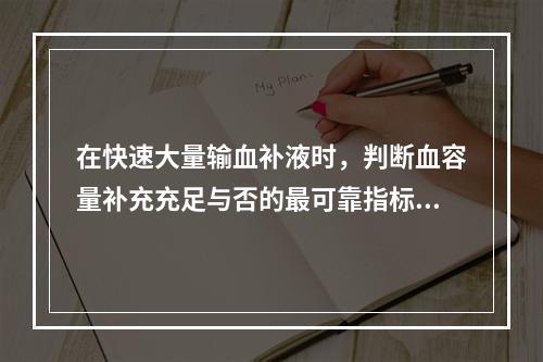 在快速大量输血补液时，判断血容量补充充足与否的最可靠指标是