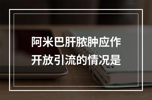 阿米巴肝脓肿应作开放引流的情况是