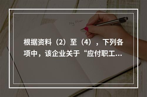 根据资料（2）至（4），下列各项中，该企业关于“应付职工薪酬