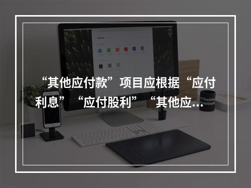 “其他应付款”项目应根据“应付利息”“应付股利”“其他应付款