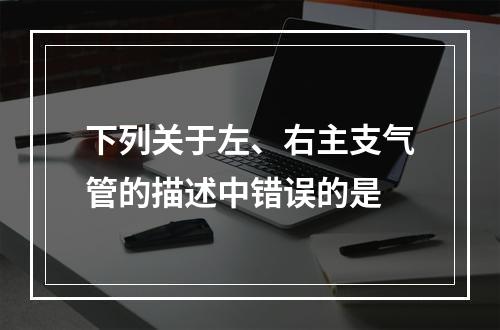 下列关于左、右主支气管的描述中错误的是