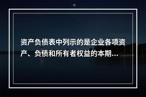 资产负债表中列示的是企业各项资产、负债和所有者权益的本期发生