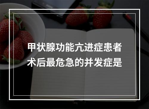 甲状腺功能亢进症患者术后最危急的并发症是