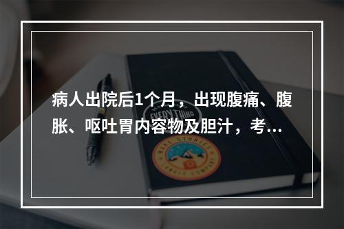 病人出院后1个月，出现腹痛、腹胀、呕吐胃内容物及胆汁，考虑该