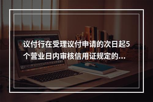 议付行在受理议付申请的次日起5个营业日内审核信用证规定的单据