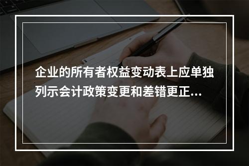 企业的所有者权益变动表上应单独列示会计政策变更和差错更正的累