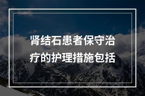 肾结石患者保守治疗的护理措施包括