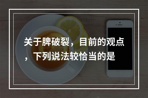 关于脾破裂，目前的观点，下列说法较恰当的是