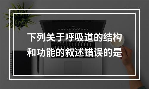 下列关于呼吸道的结构和功能的叙述错误的是