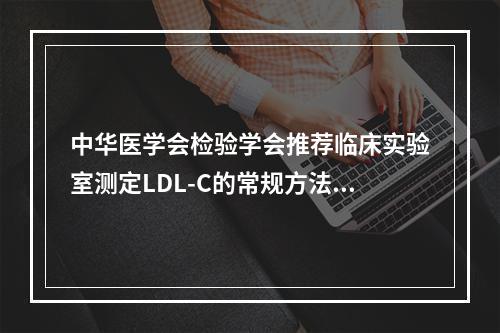 中华医学会检验学会推荐临床实验室测定LDL-C的常规方法是