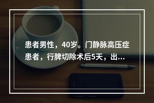 患者男性，40岁。门静脉高压症患者，行脾切除术后5天，出现腹