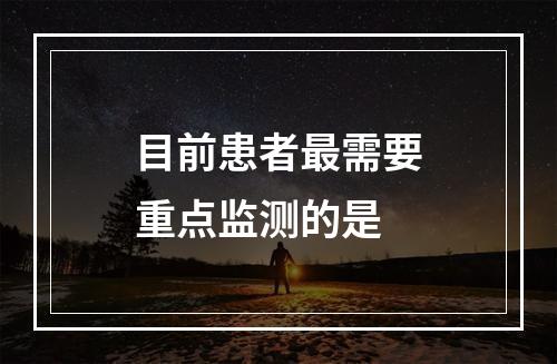 目前患者最需要重点监测的是