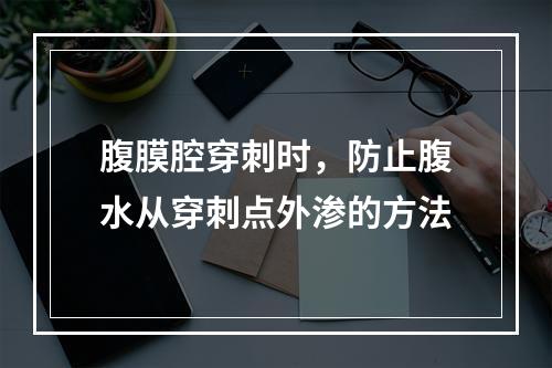 腹膜腔穿刺时，防止腹水从穿刺点外渗的方法