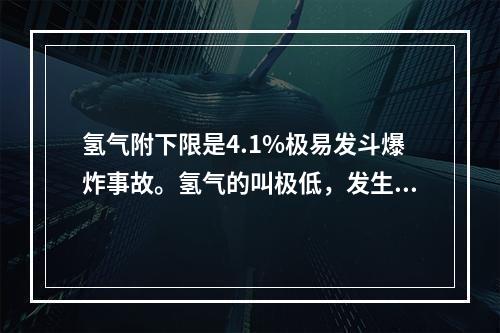 氢气附下限是4.1%极易发斗爆炸事故。氢气的叫极低，发生泄漏