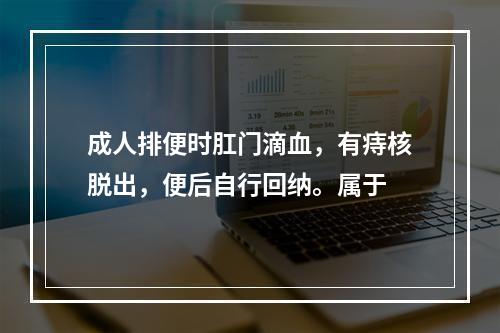 成人排便时肛门滴血，有痔核脱出，便后自行回纳。属于