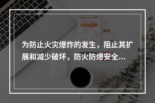 为防止火灾爆炸的发生，阻止其扩展和减少破坏，防火防爆安全装置