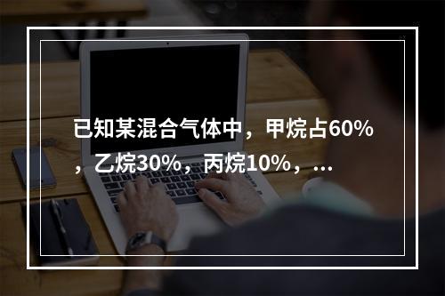 已知某混合气体中，甲烷占60%，乙烷30%，丙烷10%，各组