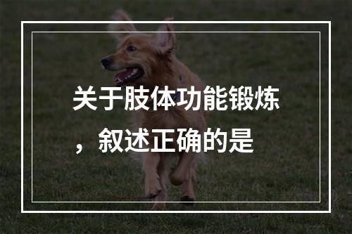 关于肢体功能锻炼，叙述正确的是