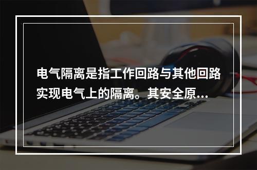 电气隔离是指工作回路与其他回路实现电气上的隔离。其安全原理是