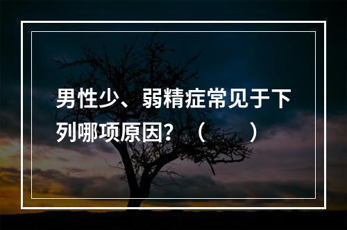 男性少、弱精症常见于下列哪项原因？（　　）