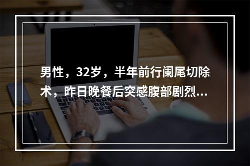 男性，32岁，半年前行阑尾切除术，昨日晚餐后突感腹部剧烈绞痛