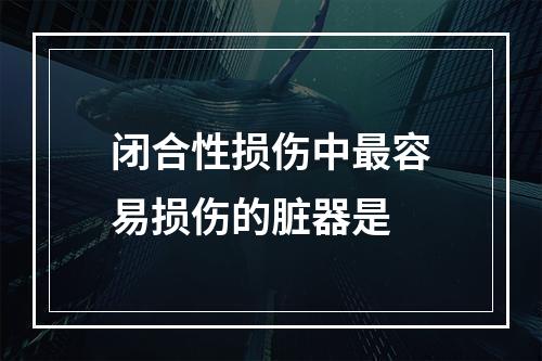 闭合性损伤中最容易损伤的脏器是