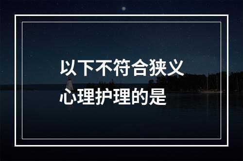 以下不符合狭义心理护理的是