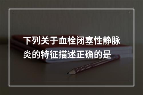 下列关于血栓闭塞性静脉炎的特征描述正确的是