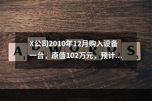 X公司2010年12月购入设备一台，原值102万元，预计净残