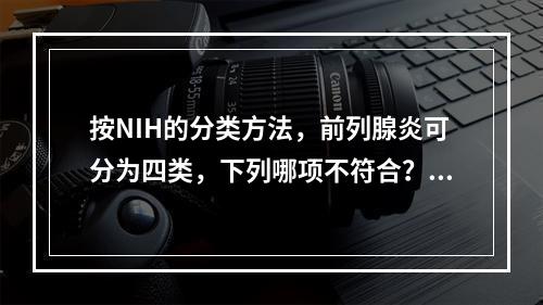 按NIH的分类方法，前列腺炎可分为四类，下列哪项不符合？（　