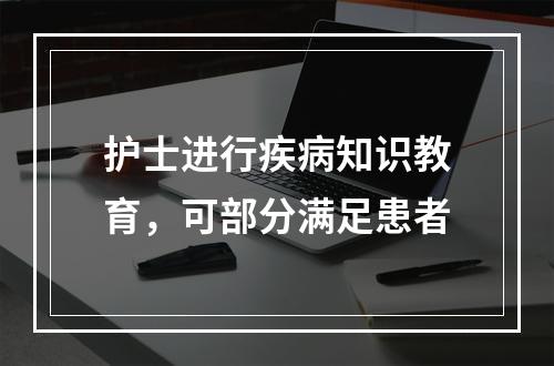 护士进行疾病知识教育，可部分满足患者