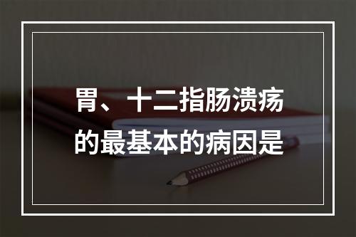 胃、十二指肠溃疡的最基本的病因是