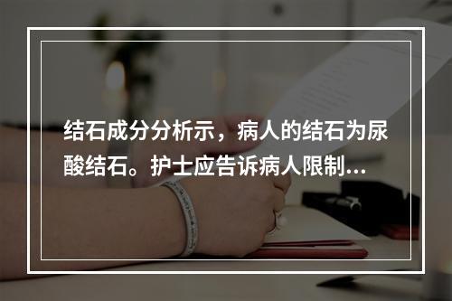 结石成分分析示，病人的结石为尿酸结石。护士应告诉病人限制吃的