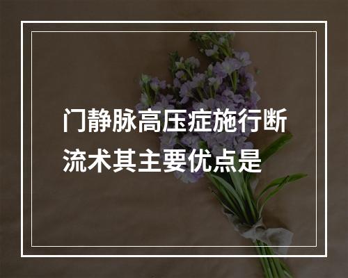 门静脉高压症施行断流术其主要优点是