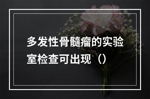 多发性骨髓瘤的实验室检查可出现（）