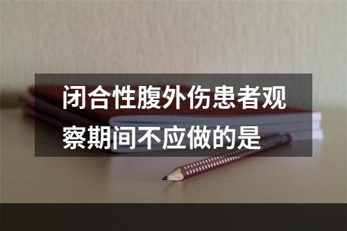 闭合性腹外伤患者观察期间不应做的是