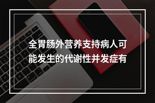 全胃肠外营养支持病人可能发生的代谢性并发症有