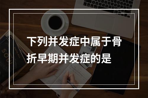 下列并发症中属于骨折早期并发症的是