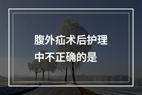 腹外疝术后护理中不正确的是