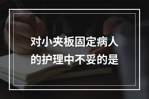 对小夹板固定病人的护理中不妥的是