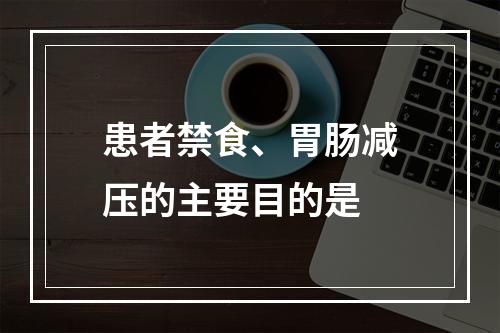 患者禁食、胃肠减压的主要目的是