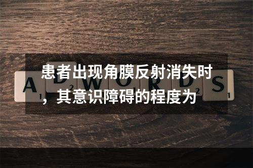 患者出现角膜反射消失时，其意识障碍的程度为