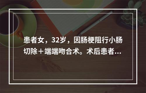 患者女，32岁，因肠梗阻行小肠切除＋端端吻合术。术后患者主诉