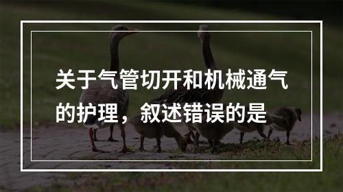 关于气管切开和机械通气的护理，叙述错误的是