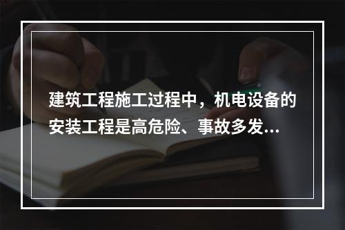 建筑工程施工过程中，机电设备的安装工程是高危险、事故多发的阶